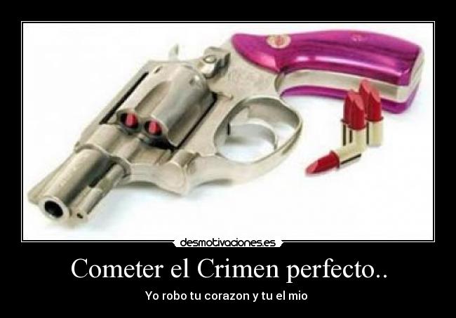 Cometer el Crimen perfecto.. - Yo robo tu corazon y tu el mio