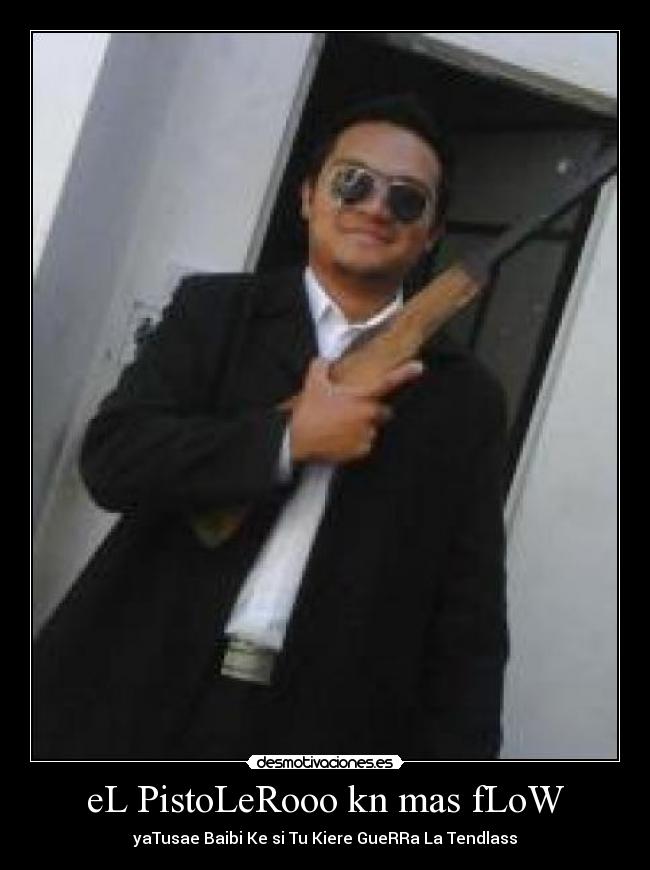 eL PistoLeRooo kn mas fLoW - yaTusae Baibi Ke si Tu Kiere GueRRa La Tendlass