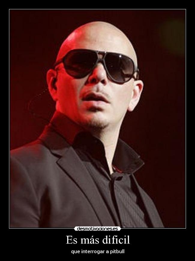 Es más dificil - que interrogar a pitbull