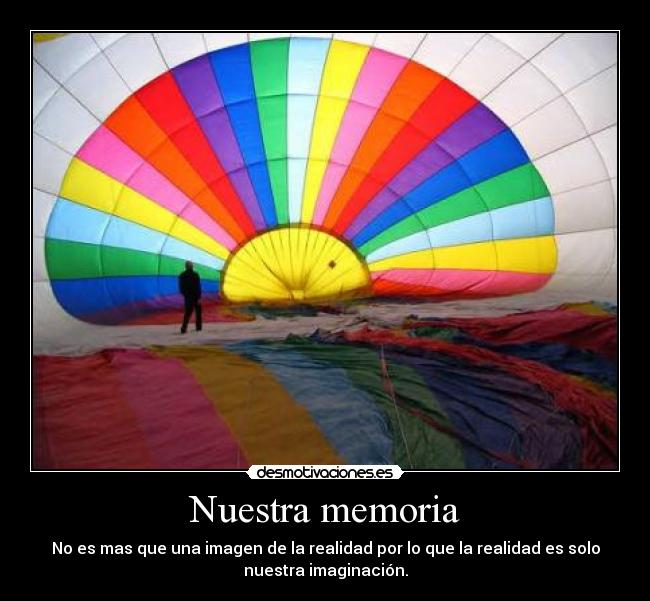 Nuestra memoria - No es mas que una imagen de la realidad por lo que la realidad es solo
nuestra imaginación.