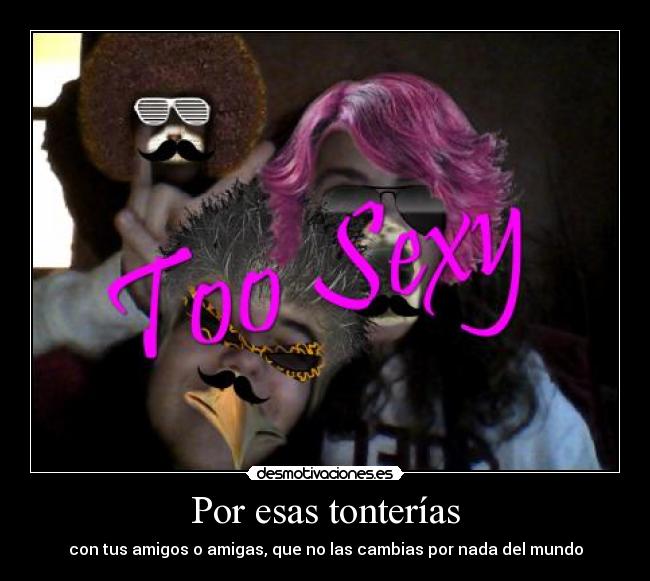 Por esas tonterías - con tus amigos o amigas, que no las cambias por nada del mundo