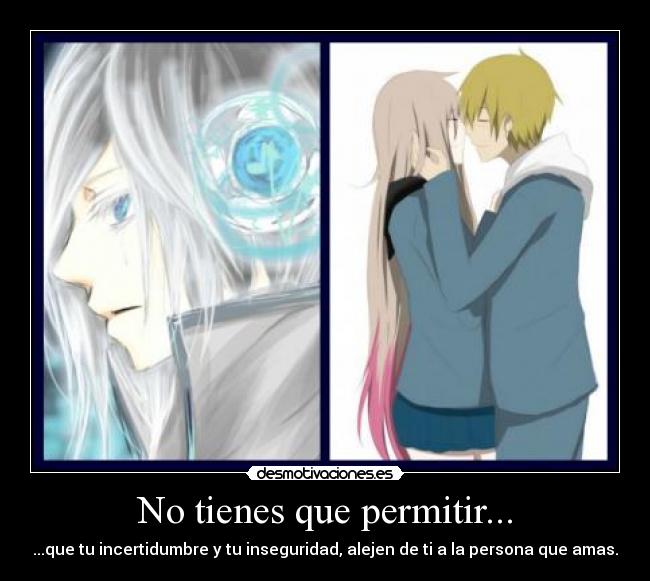 No tienes que permitir... - ...que tu incertidumbre y tu inseguridad, alejen de ti a la persona que amas.