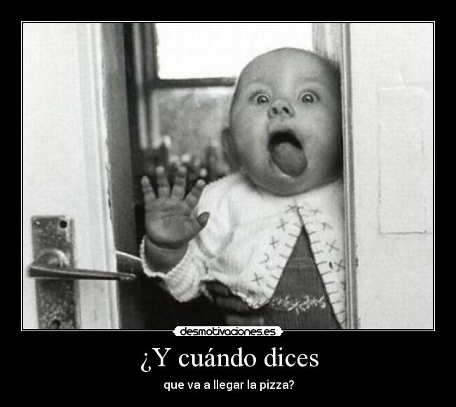 ¿Y cuándo dices - que va a llegar la pizza?