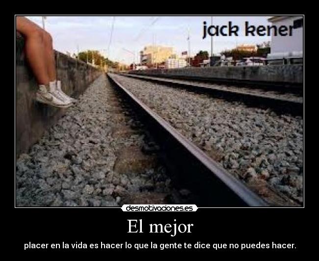 El mejor - placer en la vida es hacer lo que la gente te dice que no puedes hacer.