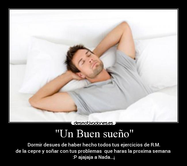 Un Buen sueño - Dormir desues de haber hecho todos tus ejercicios de R.M.
de la cepre y soñar con tus problemas que haras la proxima semana
:P ajajaja a Nada...¡