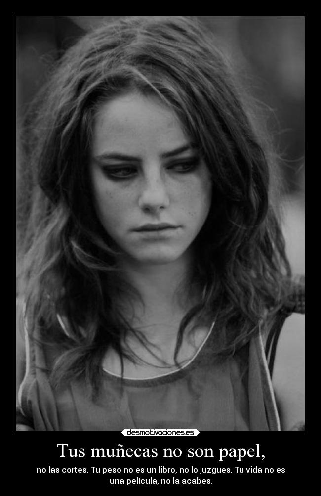 Tus muñecas no son papel, - no las cortes. Tu peso no es un libro, no lo juzgues. Tu vida no es
una película, no la acabes.