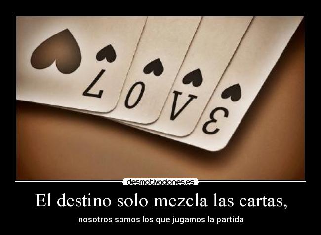 El destino solo mezcla las cartas, - nosotros somos los que jugamos la partida