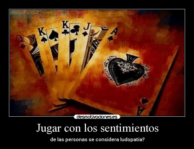 Jugar con los sentimientos - de las personas se considera ludopatia?