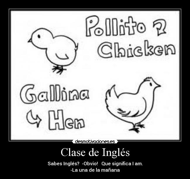 Clase de Inglés - Sabes Inglés?  -Obvio!   Que significa I am.
-La una de la mañana