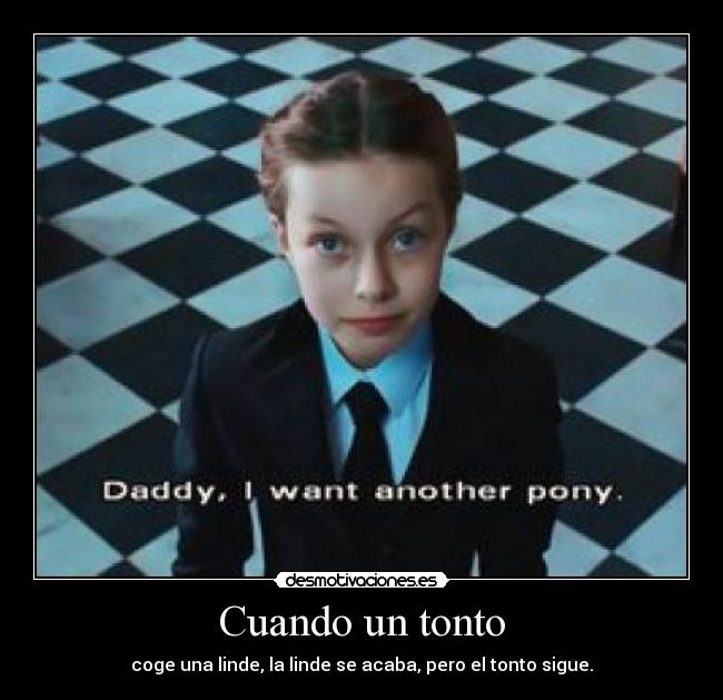 Cuando un tonto - coge una linde, la linde se acaba, pero el tonto sigue.