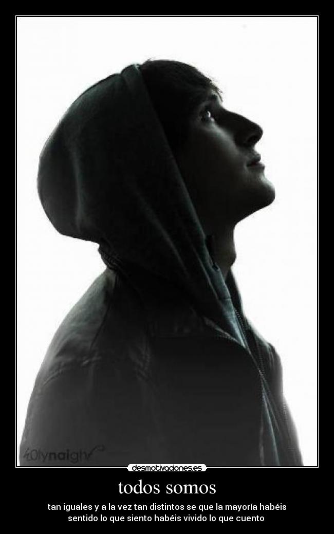 todos somos - tan iguales y a la vez tan distintos se que la mayoría habéis
sentido lo que siento habéis vivido lo que cuento♪♫