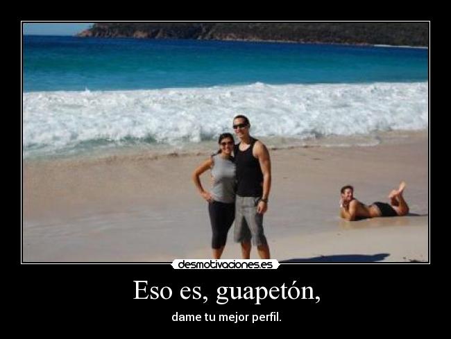 Eso es, guapetón, - dame tu mejor perfil.