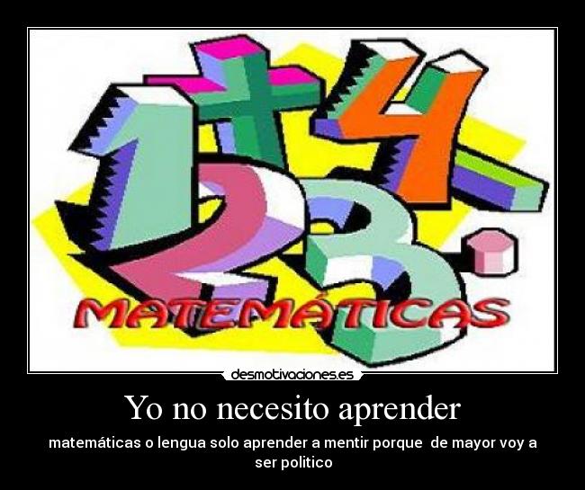 Yo no necesito aprender - matemáticas o lengua solo aprender a mentir porque de mayor voy a ser politico