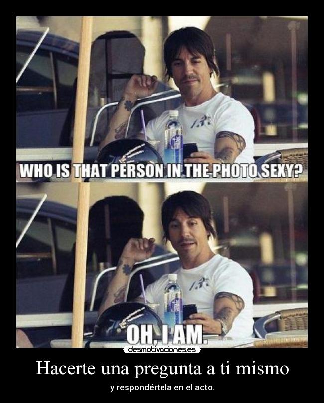 Hacerte una pregunta a ti mismo - y respondértela en el acto.