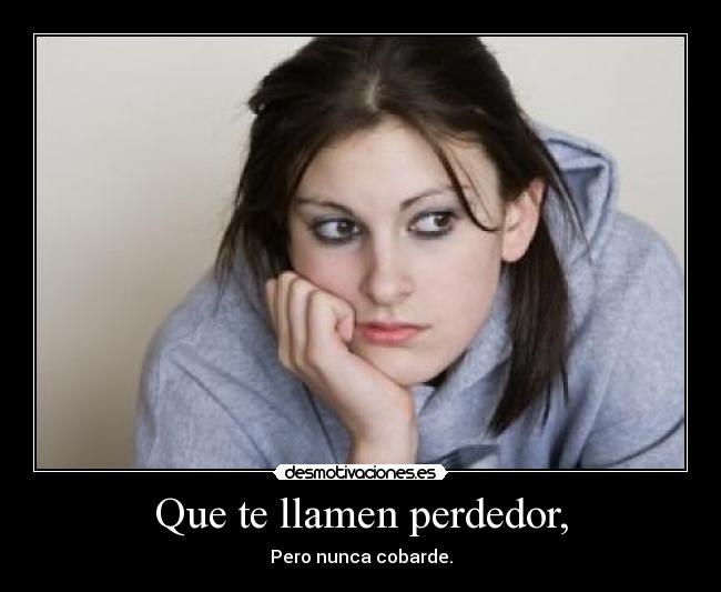 Que te llamen perdedor, -