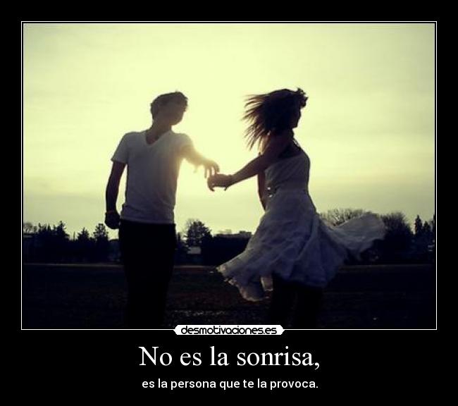 No es la sonrisa, - es la persona que te la provoca.