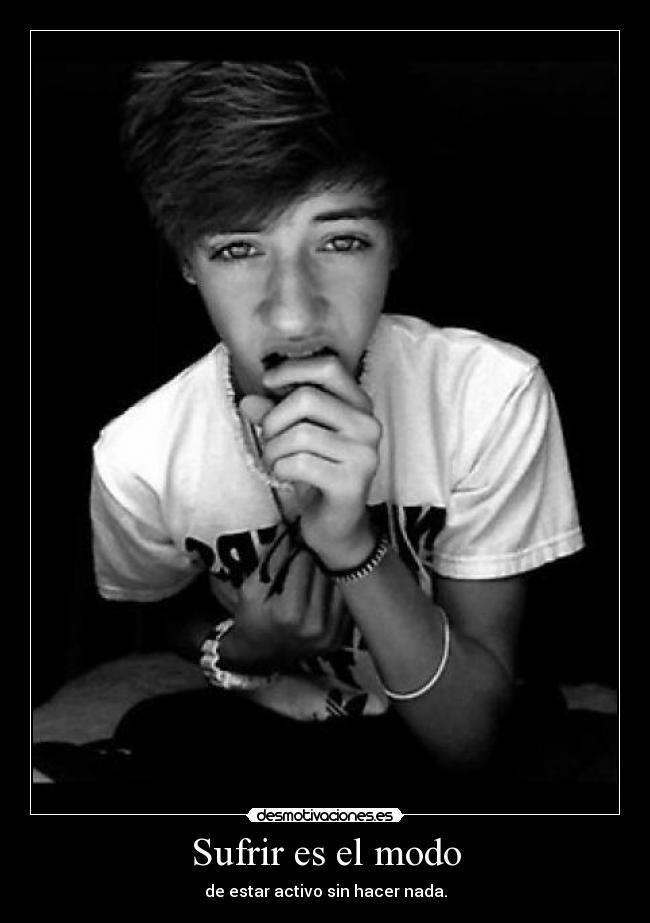 Sufrir es el modo - de estar activo sin hacer nada.