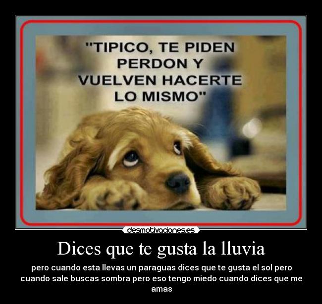 Dices que te gusta la lluvia - pero cuando esta llevas un paraguas dices que te gusta el sol pero
cuando sale buscas sombra pero eso tengo miedo cuando dices que me
amas