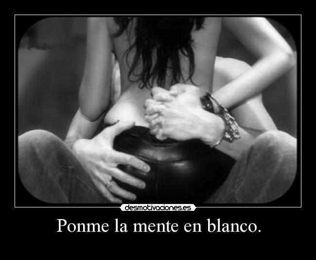 Ponme la mente en blanco. - 