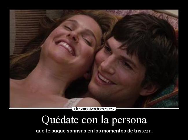 Quédate con la persona - que te saque sonrisas en los momentos de tristeza.