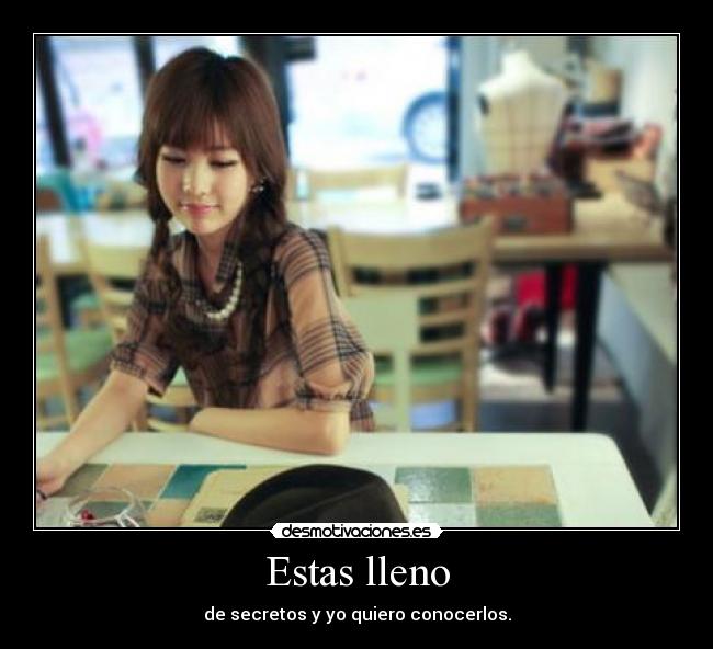 Estas lleno - de secretos y yo quiero conocerlos.