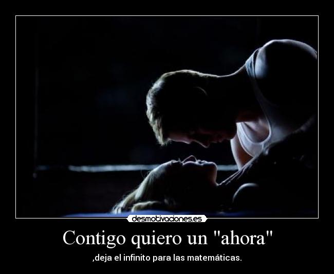 Contigo quiero un ahora - ,deja el infinito para las matemáticas.
