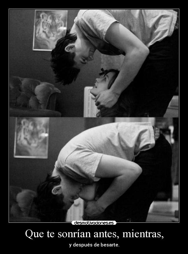 Que te sonrían antes, mientras, - y después de besarte.