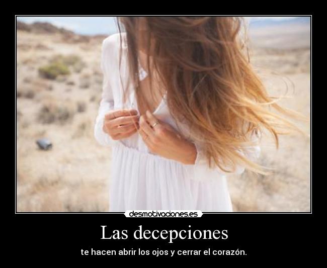 Las decepciones - te hacen abrir los ojos y cerrar el corazón.