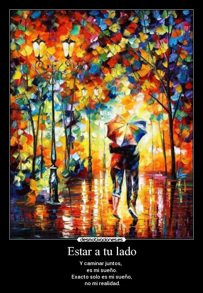 Estar a tu lado - Y caminar juntos,
es mi sueño.
Exacto solo es mi sueño,
no mi realidad.