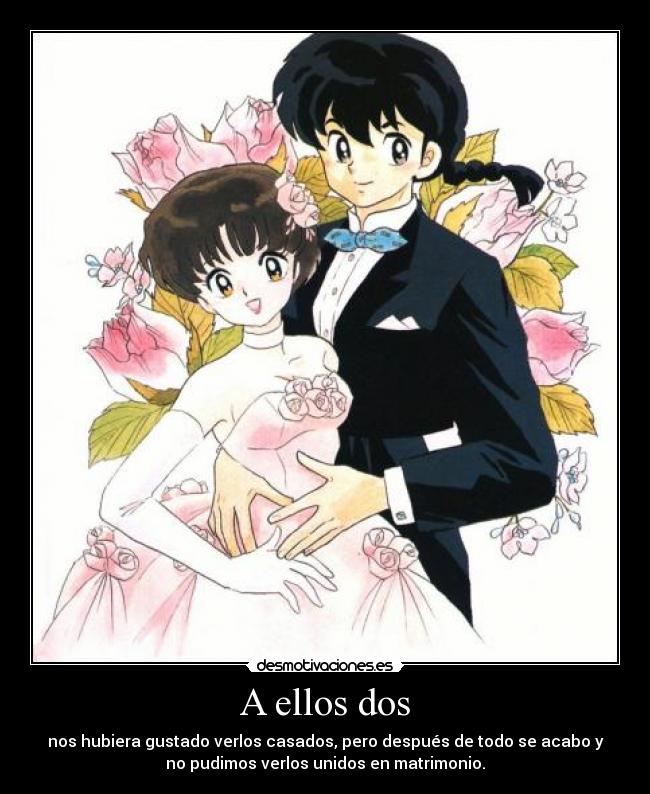A ellos dos - nos hubiera gustado verlos casados, pero después de todo se acabo y
no pudimos verlos unidos en matrimonio.