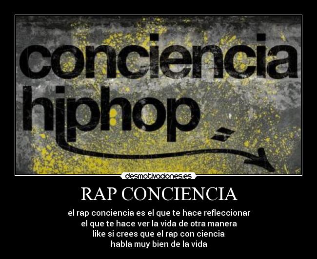 RAP CONCIENCIA - el rap conciencia es el que te hace refleccionar
el que te hace ver la vida de otra manera
like si crees que el rap con ciencia
habla muy bien de la vida