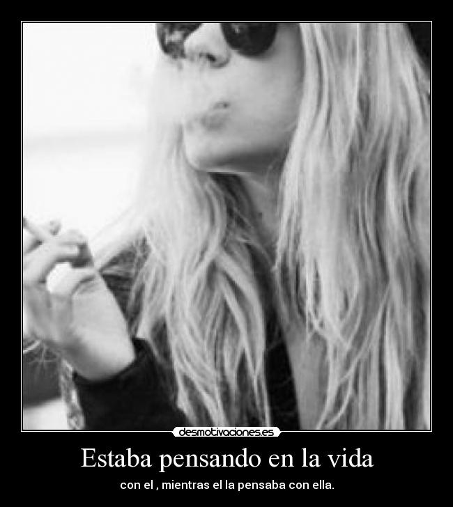 Estaba pensando en la vida - con el , mientras el la pensaba con ella.