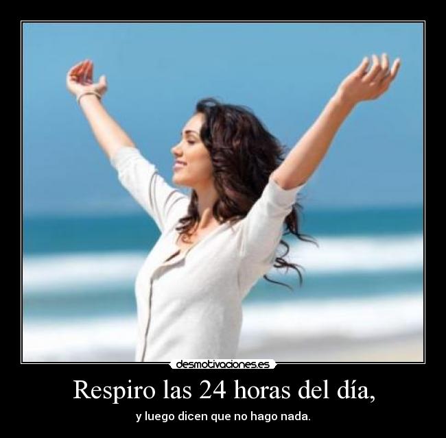 Respiro las 24 horas del día, - y luego dicen que no hago nada.