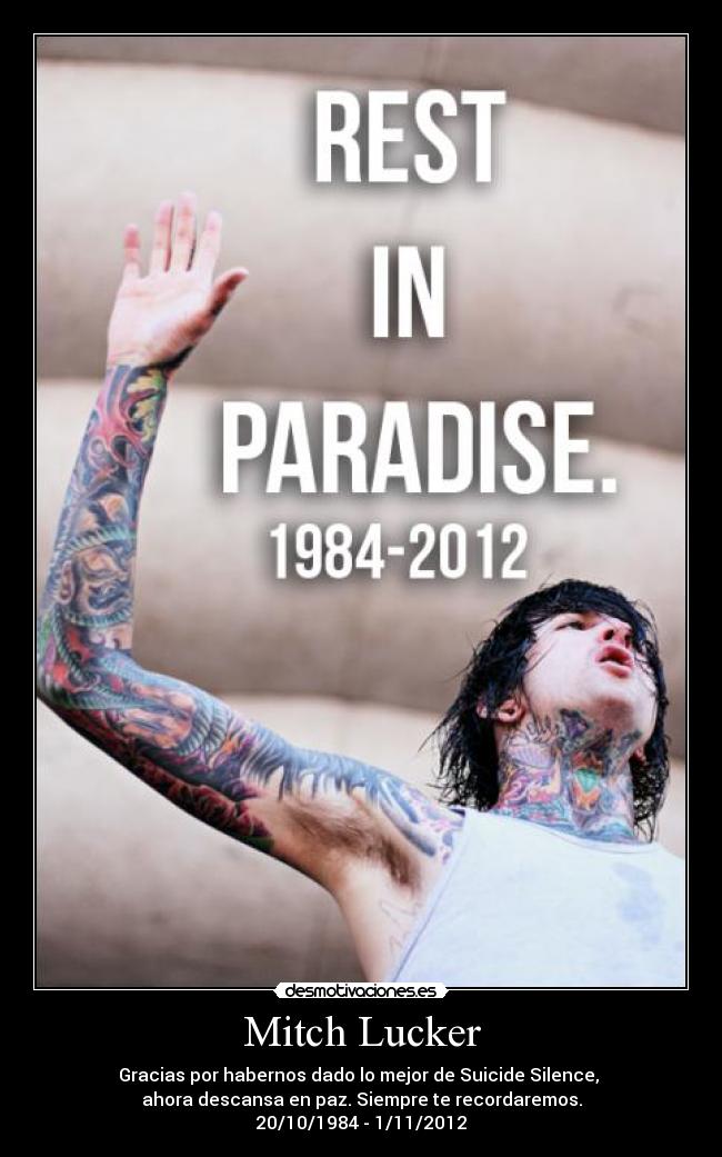 Mitch Lucker - Gracias por habernos dado lo mejor de Suicide Silence, 
ahora descansa en paz. Siempre te recordaremos.
20/10/1984 - 1/11/2012