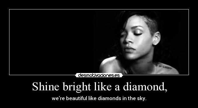 Shine bright like a diamond, - were beautiful like diamonds in the sky.