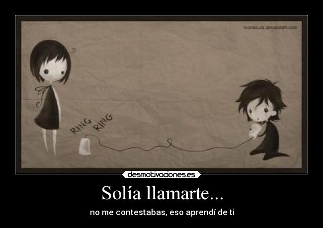 Solía llamarte... - no me contestabas, eso aprendí de ti