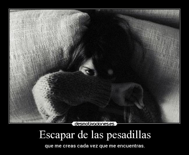 Escapar de las pesadillas - que me creas cada vez que me encuentras.