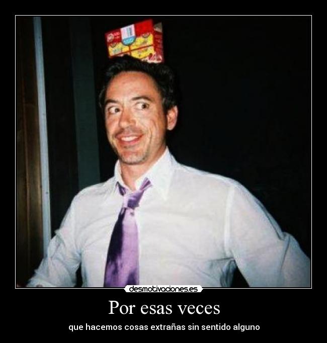 Por esas veces - que hacemos cosas extrañas sin sentido alguno