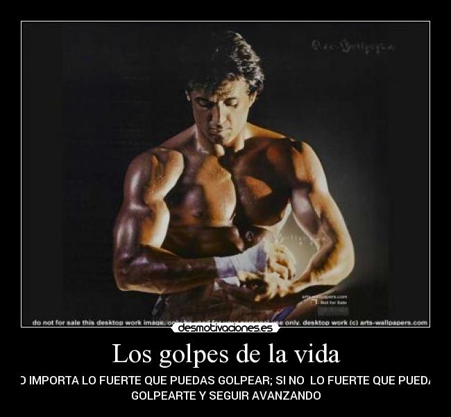 Los golpes de la vida - NO IMPORTA LO FUERTE QUE PUEDAS GOLPEAR; SI NO LO FUERTE QUE PUEDAN
GOLPEARTE Y SEGUIR AVANZANDO