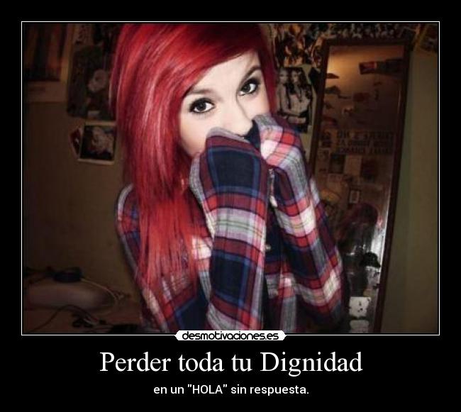 Perder toda tu Dignidad - en un HOLA sin respuesta.