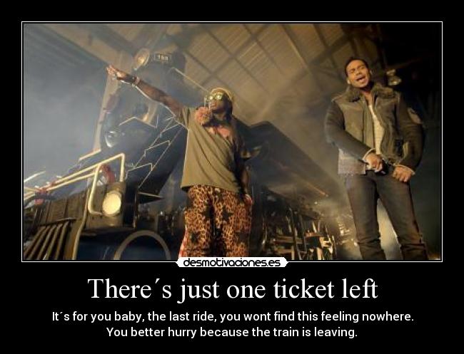 There´s just one ticket left - It´s for you baby, the last ride, you wont find this feeling nowhere.
You better hurry because the train is leaving.