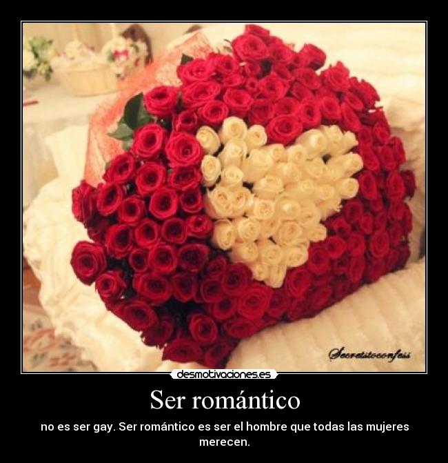 Ser romántico - no es ser gay. Ser romántico es ser el hombre que todas las mujeres merecen.
