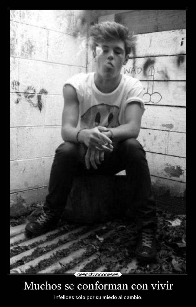 Muchos se conforman con vivir - infelices solo por su miedo al cambio.