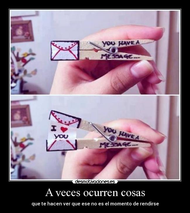 A veces ocurren cosas - que te hacen ver que ese no es el momento de rendirse