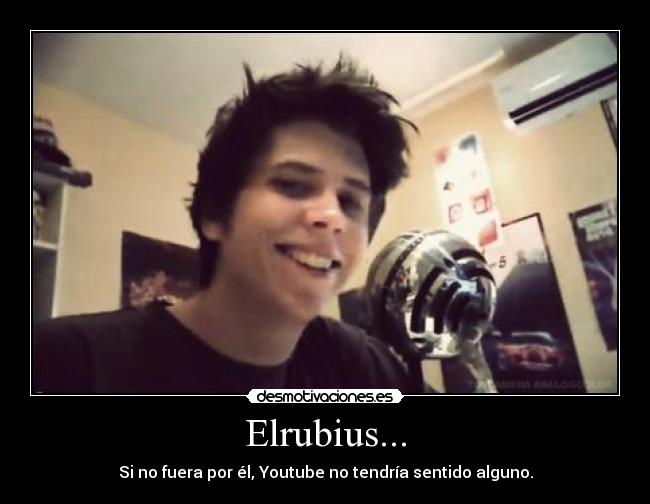 Elrubius... - Si no fuera por él, Youtube no tendría sentido alguno.