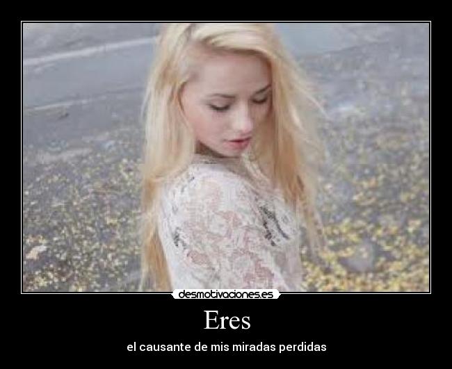 Eres - el causante de mis miradas perdidas