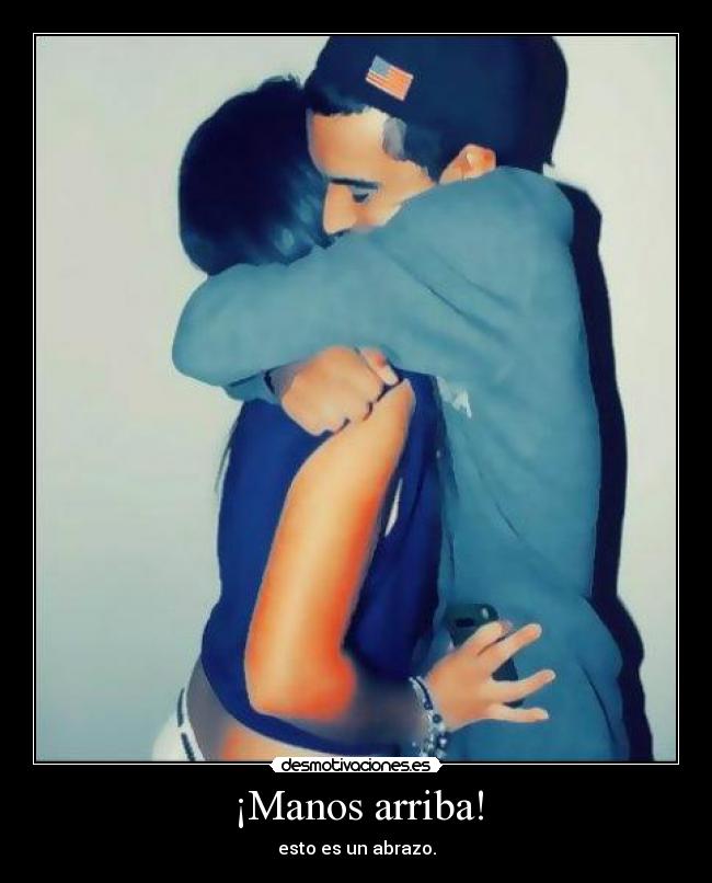 ¡Manos arriba! - esto es un abrazo.