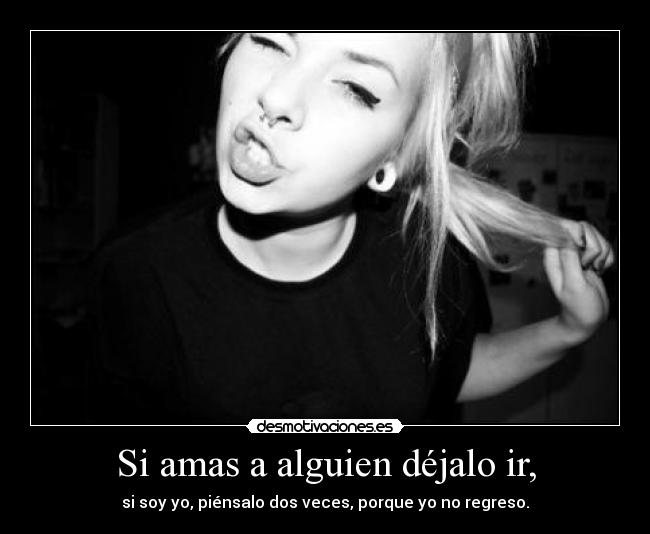 Si amas a alguien déjalo ir, - si soy yo, piénsalo dos veces, porque yo no regreso.