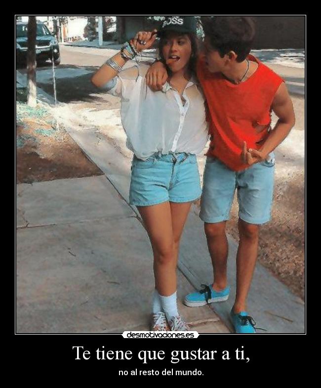 Te tiene que gustar a ti, - no al resto del mundo.