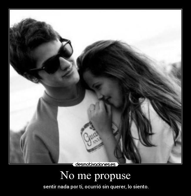 No me propuse - sentir nada por ti, ocurrió sin querer, lo siento.